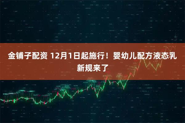 金铺子配资 12月1日起施行!婴幼儿配方液态乳新规来了