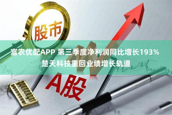 富农优配APP 第三季度净利润同比增长193% 楚天科技重回业绩增长轨道