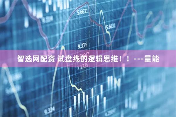 智选网配资 试盘线的逻辑思维！！---量能