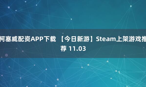 柯塞威配资APP下载 【今日新游】Steam上架游戏推荐 11.03