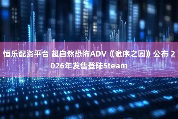 恒乐配资平台 超自然恐怖ADV《诡序之园》公布 2026年发售登陆Steam