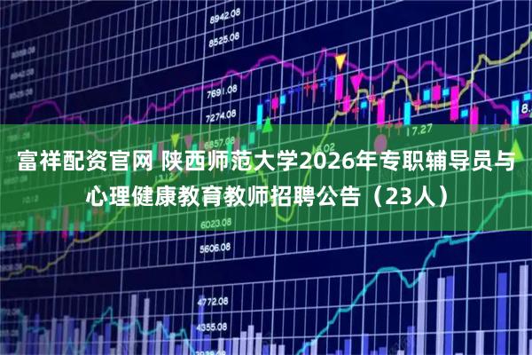 富祥配资官网 陕西师范大学2026年专职辅导员与心理健康教育教师招聘公告（23人）