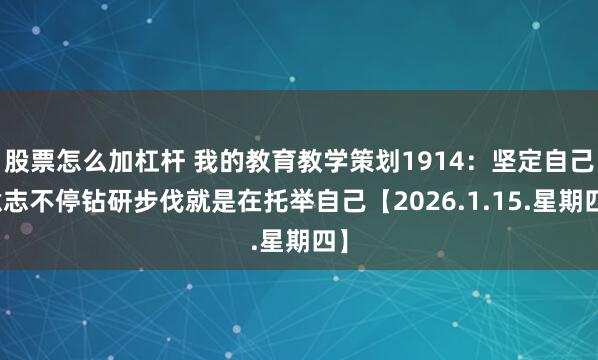 股票怎么加杠杆 我的教育教学策划1914：坚定自己意志不停钻研步伐就是在托举自己【2026.1.15.星期四】