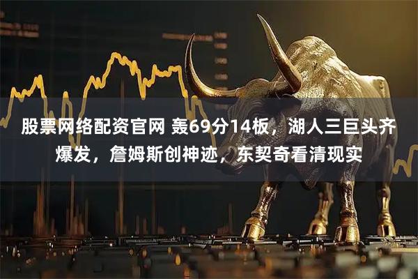 股票网络配资官网 轰69分14板，湖人三巨头齐爆发，詹姆斯创神迹，东契奇看清现实