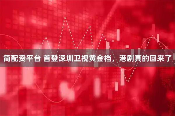 简配资平台 首登深圳卫视黄金档，港剧真的回来了