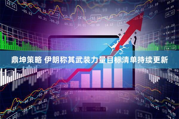 鼎坤策略 伊朗称其武装力量目标清单持续更新